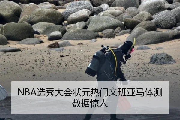 NBA选秀大会状元热门文班亚马体测数据惊人