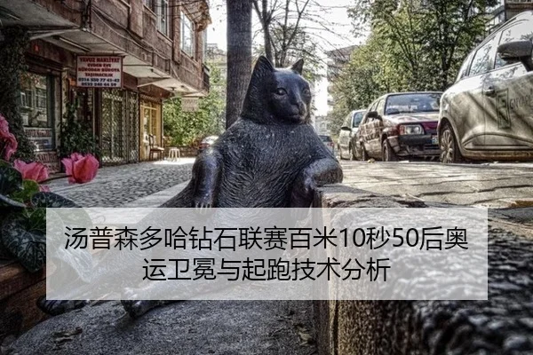 汤普森多哈钻石联赛百米10秒50后奥运卫冕与起跑技术分析
