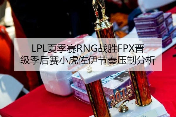 LPL夏季赛RNG战胜FPX晋级季后赛小虎佐伊节奏压制分析