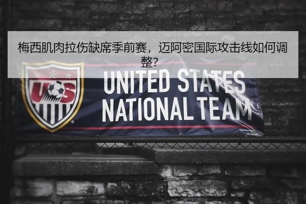 梅西肌肉拉伤缺席季前赛，迈阿密国际攻击线如何调整？